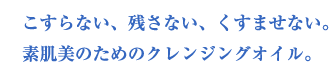 こすらない、残さない、くすませない。素肌美のためのクレンジングオイル。